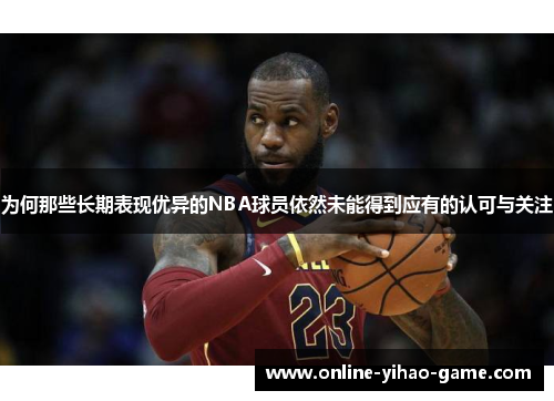 为何那些长期表现优异的NBA球员依然未能得到应有的认可与关注