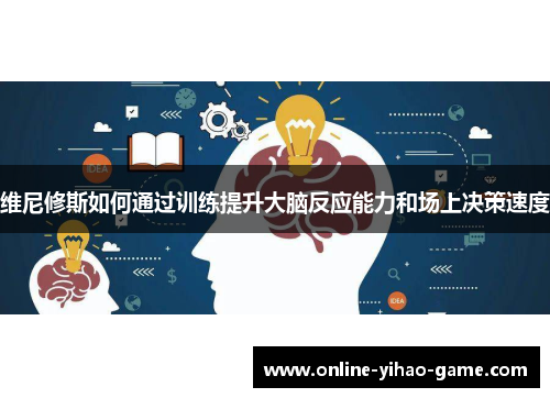 维尼修斯如何通过训练提升大脑反应能力和场上决策速度