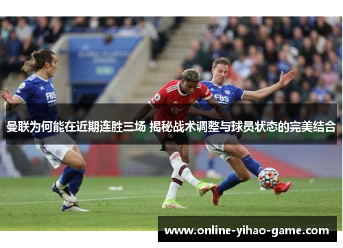 曼联为何能在近期连胜三场 揭秘战术调整与球员状态的完美结合