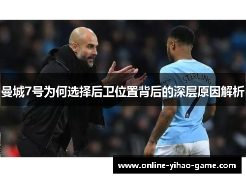 曼城7号为何选择后卫位置背后的深层原因解析 曼城7号为何选择后卫位置背后的深层原因解析