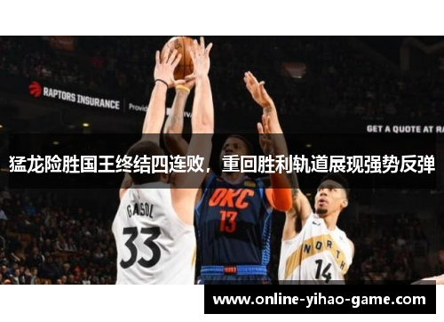 猛龙险胜国王终结四连败,重回胜利轨道展现强势反弹 猛龙险胜国王终结四连败,重回胜利轨道展现强势反弹