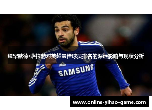 穆罕默德·萨拉赫对英超最佳球员排名的深远影响与现状分析