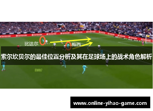 索尔坎贝尔的最佳位置分析及其在足球场上的战术角色解析 索尔坎贝尔的最佳位置分析及其在足球场上的战术角色解析