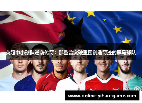 英超中小球队逆袭传奇:那些曾突破重围创造奇迹的黑马球队 英超中小球队逆袭传奇:那些曾突破重围创造奇迹的黑马球队