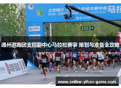 通州邀跑团支招副中心马拉松赛事 策划与准备全攻略 通州邀跑团支招副中心马拉松赛事 策划与准备全攻略