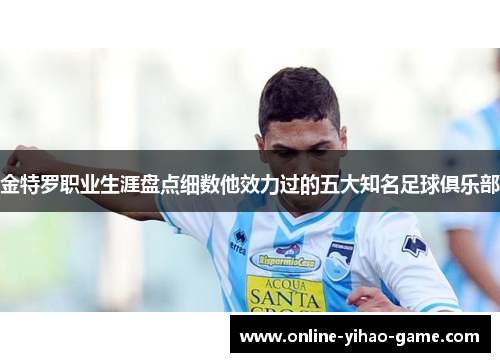 金特罗职业生涯盘点细数他效力过的五大知名足球俱乐部