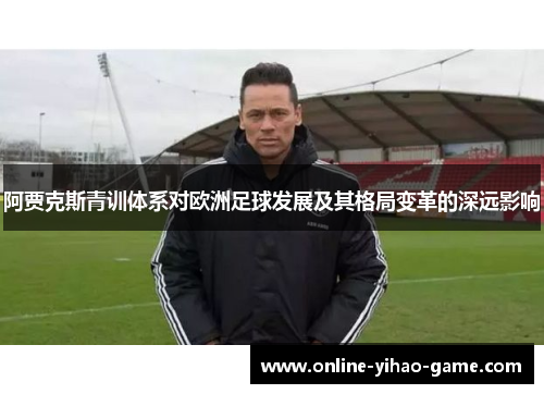 阿贾克斯青训体系对欧洲足球发展及其格局变革的深远影响