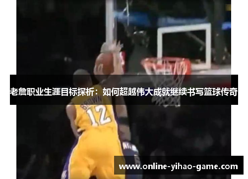 老詹职业生涯目标探析:如何超越伟大成就继续书写篮球传奇 老詹职业生涯目标探析:如何超越伟大成就继续书写篮球传奇