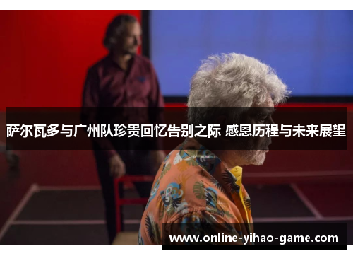 萨尔瓦多与广州队珍贵回忆告别之际 感恩历程与未来展望