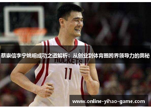 蔡崇信李宁姚明成功之道解析:从创业到体育圈跨界领导力的奥秘 蔡崇信李宁姚明成功之道解析:从创业到体育圈跨界领导力的奥秘