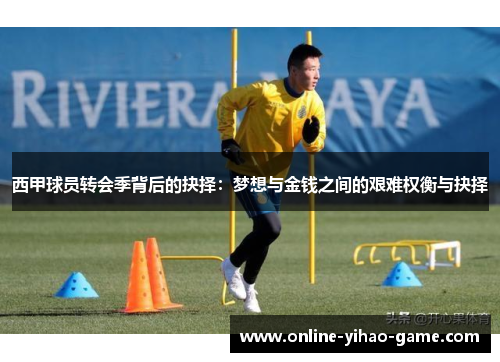 西甲球员转会季背后的抉择：梦想与金钱之间的艰难权衡与抉择