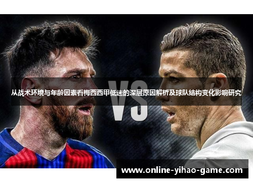 从战术环境与年龄因素看梅西西甲低迷的深层原因解析及球队结构变化影响研究
